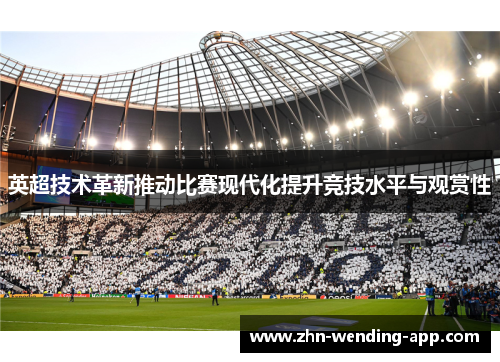 英超技术革新推动比赛现代化提升竞技水平与观赏性