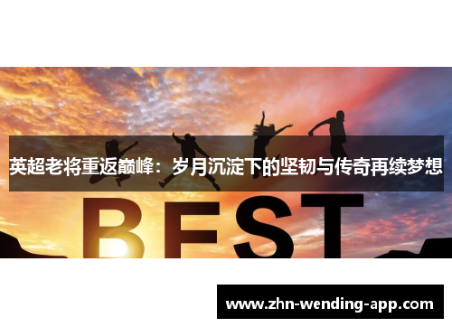 英超老将重返巅峰:岁月沉淀下的坚韧与传奇再续梦想 英超老将重返巅峰:岁月沉淀下的坚韧与传奇再续梦想