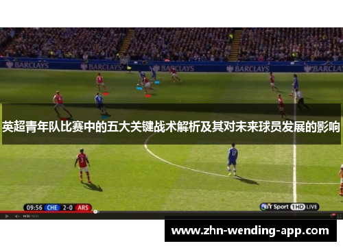 英超青年队比赛中的五大关键战术解析及其对未来球员发展的影响 英超青年队比赛中的五大关键战术解析及其对未来球员发展的影响