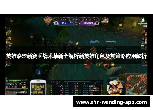 英雄联盟新赛季战术革新全解析新英雄角色及其策略应用解析 英雄联盟新赛季战术革新全解析新英雄角色及其策略应用解析