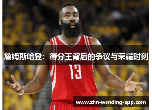 詹姆斯哈登:得分王背后的争议与荣耀时刻 詹姆斯哈登:得分王背后的争议与荣耀时刻
