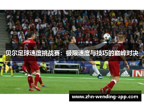 贝尔足球速度挑战赛：极限速度与技巧的巅峰对决