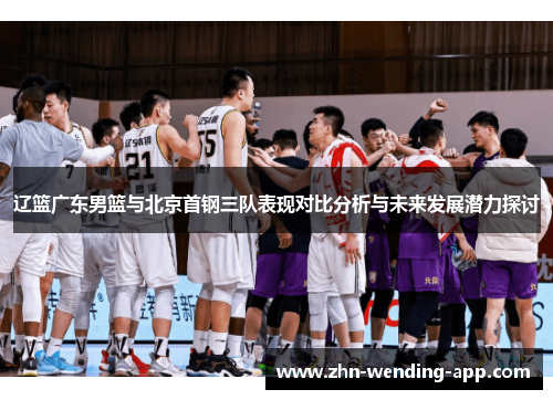 辽篮广东男篮与北京首钢三队表现对比分析与未来发展潜力探讨