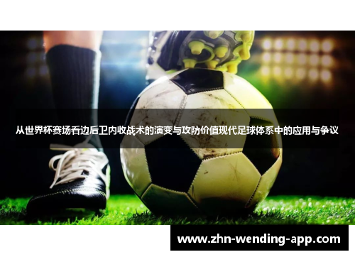 从世界杯赛场看边后卫内收战术的演变与攻防价值现代足球体系中的应用与争议 从世界杯赛场看边后卫内收战术的演变与攻防价值现代足球体系中的应用与争议