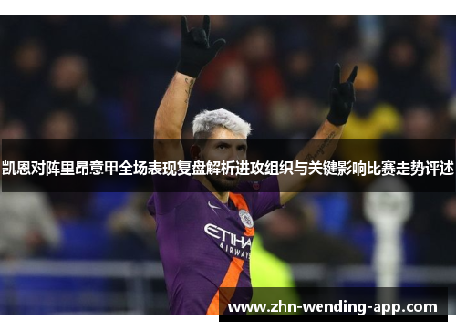 凯恩对阵里昂意甲全场表现复盘解析进攻组织与关键影响比赛走势评述 凯恩对阵里昂意甲全场表现复盘解析进攻组织与关键影响比赛走势评述