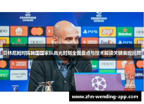 贝林厄姆对阵韩国国家队高光时刻全面盘点与技术解读关键表现回顾 贝林厄姆对阵韩国国家队高光时刻全面盘点与技术解读关键表现回顾