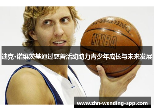 迪克·诺维茨基通过慈善活动助力青少年成长与未来发展