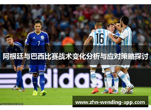 阿根廷与巴西比赛战术变化分析与应对策略探讨