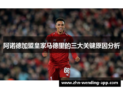 阿诺德加盟皇家马德里的三大关键原因分析 阿诺德加盟皇家马德里的三大关键原因分析
