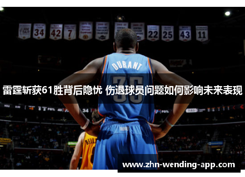 雷霆斩获61胜背后隐忧 伤退球员问题如何影响未来表现 雷霆斩获61胜背后隐忧 伤退球员问题如何影响未来表现