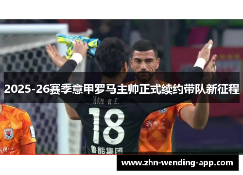 2025-26赛季意甲罗马主帅正式续约带队新征程