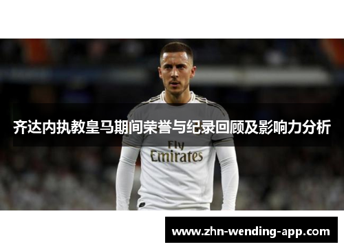 齐达内执教皇马期间荣誉与纪录回顾及影响力分析