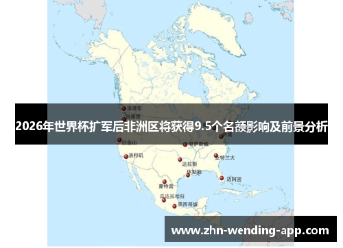 2026年世界杯扩军后非洲区将获得9.5个名额影响及前景分析 2026年世界杯扩军后非洲区将获得9.5个名额影响及前景分析