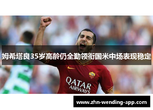 姆希塔良35岁高龄仍全勤领衔国米中场表现稳定