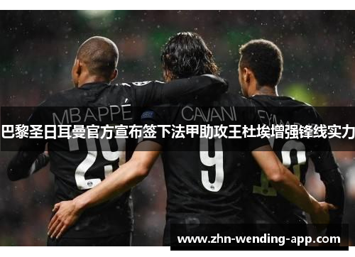 巴黎圣日耳曼官方宣布签下法甲助攻王杜埃增强锋线实力