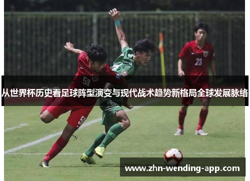 从世界杯历史看足球阵型演变与现代战术趋势新格局全球发展脉络 从世界杯历史看足球阵型演变与现代战术趋势新格局全球发展脉络