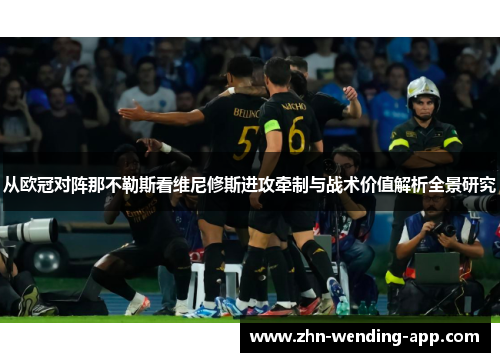 从欧冠对阵那不勒斯看维尼修斯进攻牵制与战术价值解析全景研究 从欧冠对阵那不勒斯看维尼修斯进攻牵制与战术价值解析全景研究