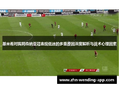 基米希对阵阿森纳亚冠表现低迷的多重原因深度解析与战术心理因素