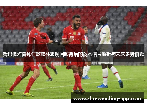 姆巴佩对阵拜仁欧联杯表现回暖背后的战术信号解析与未来走势前瞻