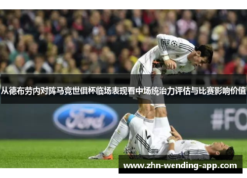 从德布劳内对阵马竞世俱杯临场表现看中场统治力评估与比赛影响价值