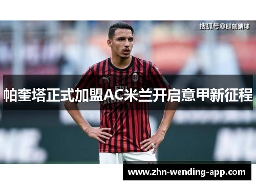帕奎塔正式加盟AC米兰开启意甲新征程